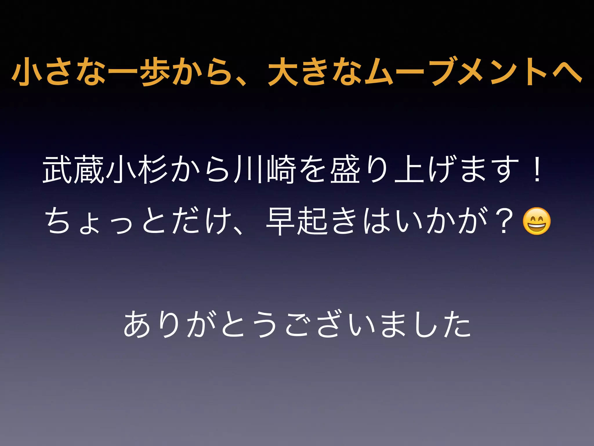 小さな一歩から、大きなムーブメントへ

武蔵小杉から川崎を盛り上げます！
ちょっとだけ、早起きはいかが？😄

ありがとうございました
 