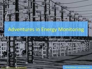 Adventures in Energy Monitoring Adrian McEwen - www.mcqn.com Photo: http:// www.sxc.hu/photo/866669  