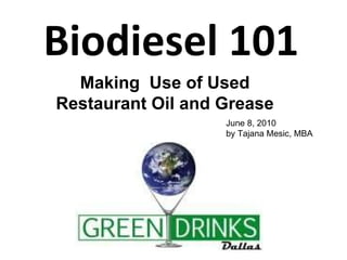 Biodiesel 101 Making  Use of Used Restaurant Oil and Grease June 8, 2010  by Tajana Mesic, MBA 