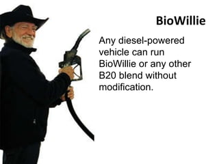BioWillie Any diesel-powered vehicle can run BioWillie or any other B20 blend without modification. 