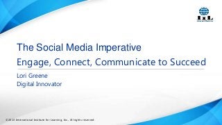 The Social Media Imperative
Engage, Connect, Communicate to Succeed
Lori Greene
Digital Innovator

©2013 International Institute for Learning, Inc., All rights reserved.

 