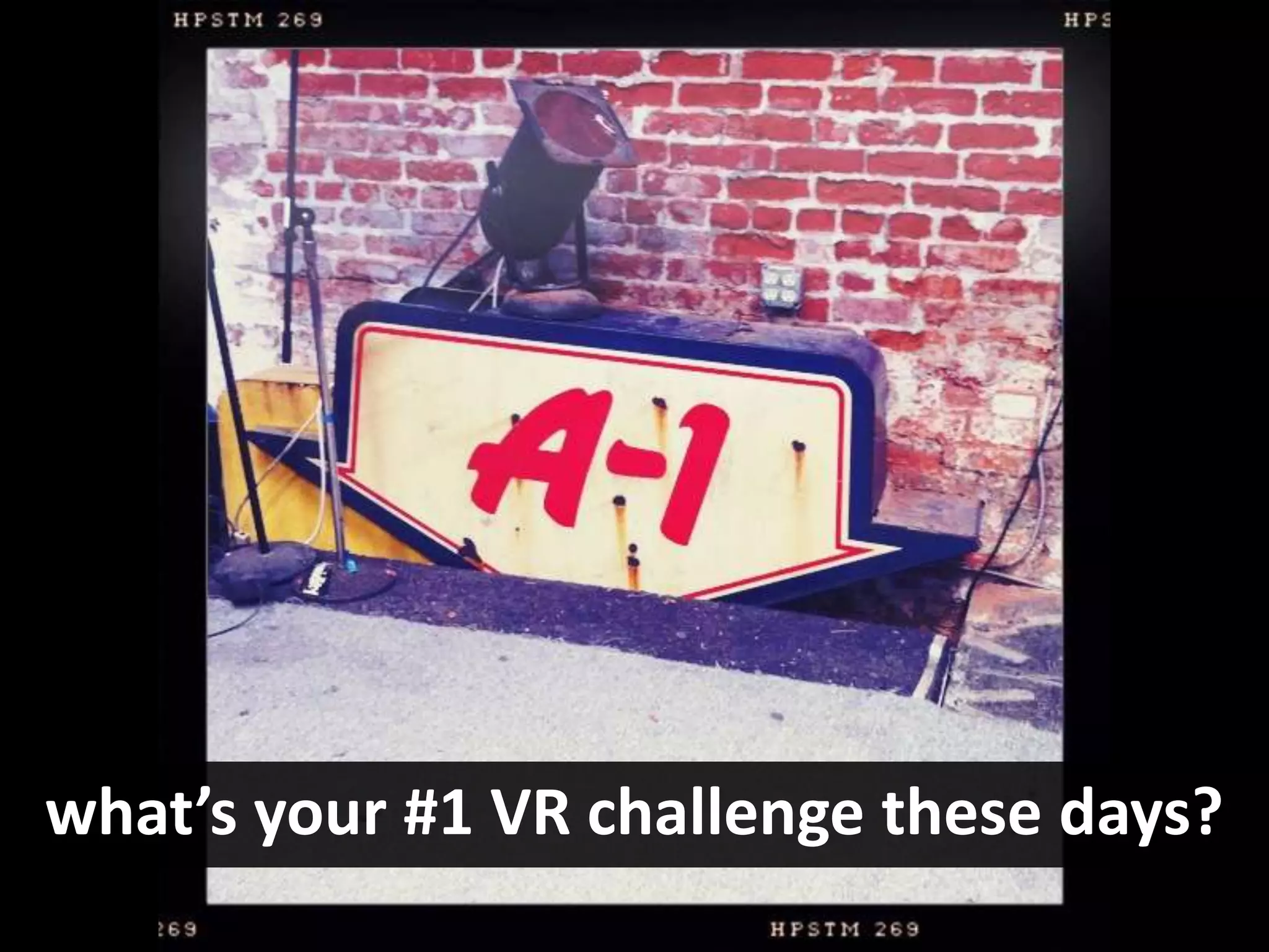what’s your #1 VR challenge these days?
 