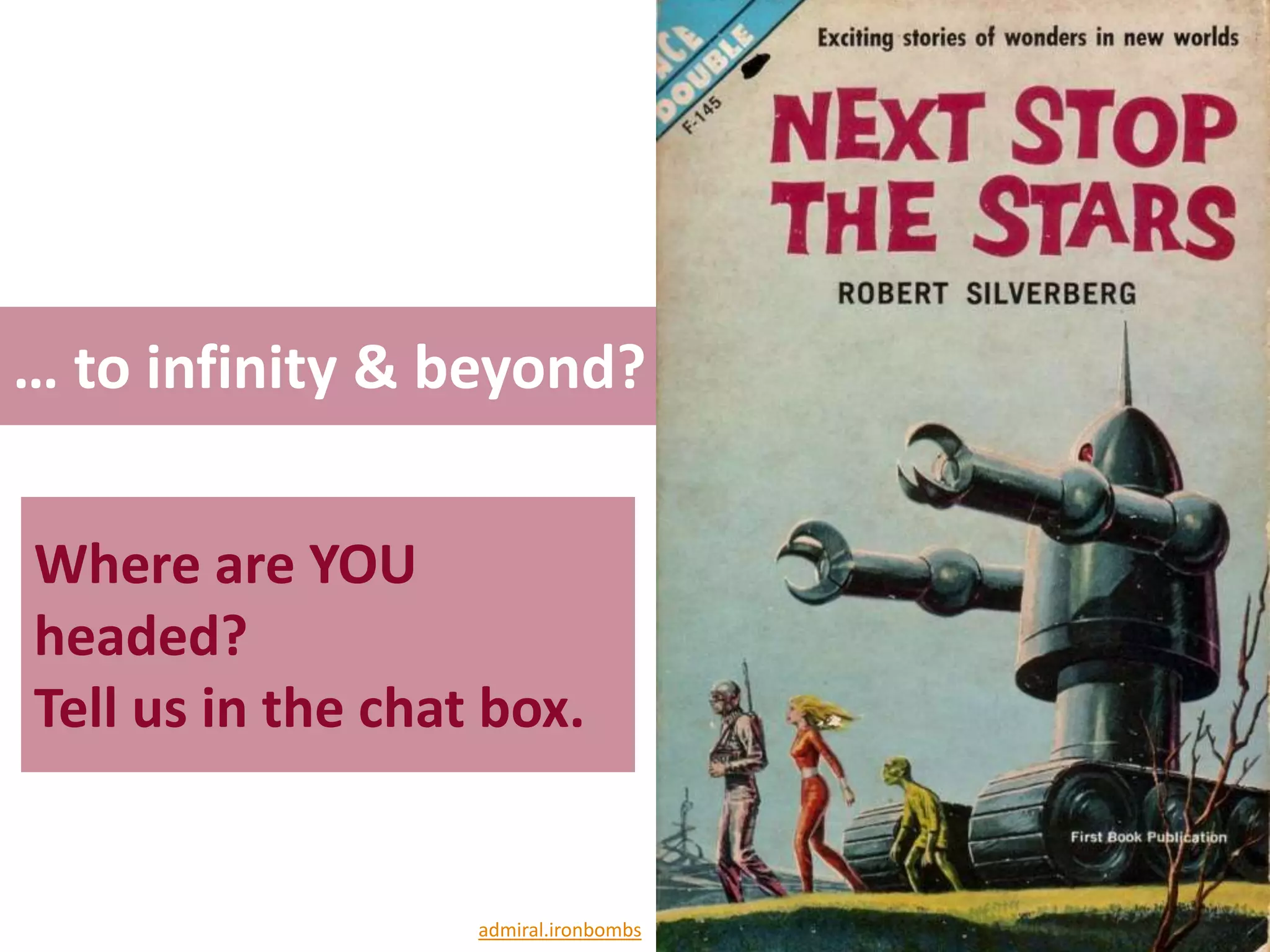 … to infinity & beyond?

Where are YOU
headed?
Tell us in the chat box.


                   admiral.ironbombs
 