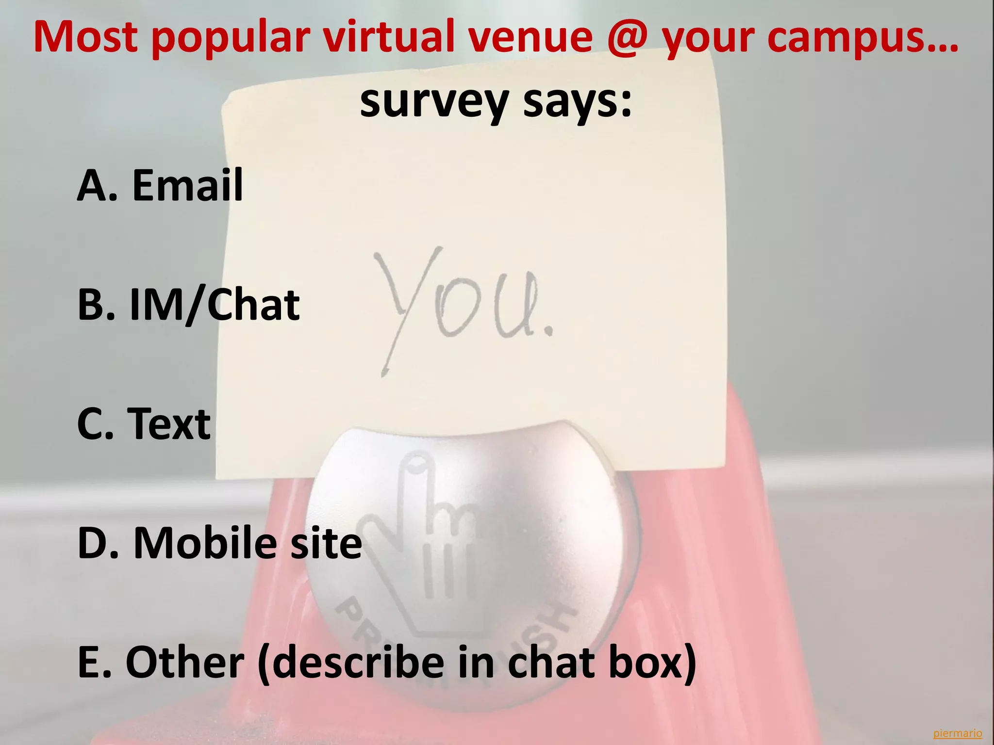 Most popular virtual venue @ your campus…
               survey says:
 A. Email

 B. IM/Chat

 C. Text

 D. Mobile site

 E. Other (describe in chat box)
                                       piermario
 