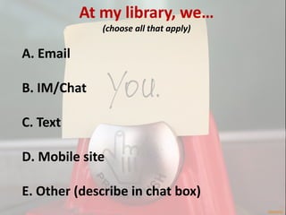 At my library, we…
              (choose all that apply)

A. Email

B. IM/Chat

C. Text

D. Mobile site

E. Other (describe in chat box)
                                        piermario
 