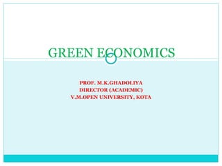 PROF. M.K.GHADOLIYA
DIRECTOR (ACADEMIC)
V.M.OPEN UNIVERSITY, KOTA
GREEN ECONOMICS
 