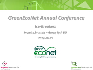 GreenEcoNet Annual Conference
16 janvier 2013
Ice-Breakers
impulse.brussels – Green Tech BU
2014-06-25
 