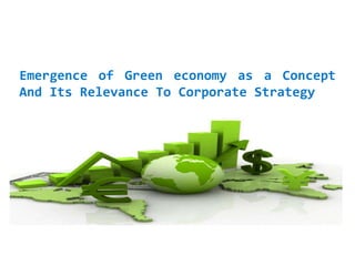 Emergence of Green economy as a Concept
And Its Relevance To Corporate Strategy
 
