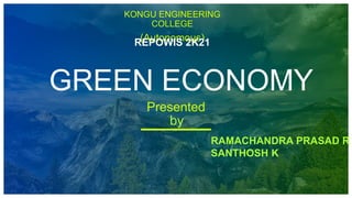 KONGU ENGINEERING
COLLEGE
(Autonomous)
REPOWIS 2K21
GREEN ECONOMY
Presented
by
RAMACHANDRA PRASAD R
SANTHOSH K
 