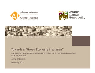 Towards a “Green Economy in Amman”
UN HABITAT SUSTAINABLE URBAN DEVELOPMENT & THE GREEN ECONOMY
EXPERT MEETING
AMAL DABABSEH
February 2011
 