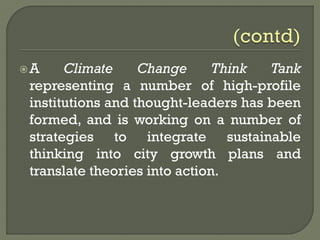 A Climate Change Think Tank
representing a number of high-profile
institutions and thought-leaders has been
formed, and is working on a number of
strategies to integrate sustainable
thinking into city growth plans and
translate theories into action.
 
