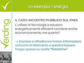 Un esempio: l’energia 
IL CASO: INCONTRO PUBBLICO SUL PAES 
L’utilizzo di tecnologie e soluzioni energeticamente efficient...