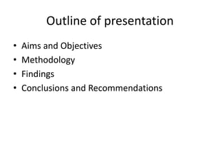 Outline of presentation
• Aims and Objectives
• Methodology
• Findings
• Conclusions and Recommendations
 