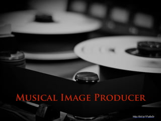 http://bit.ly/1Fa8x5r
Musical Image Producer
 