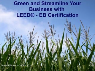 Green and Streamline Your Business with  LEED®  -  EB   Certification Green Efficient – 2009 - 2010 