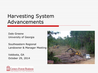Harvesting System 
Advancements 
Dale Greene 
University of Georgia 
Southeastern Regional 
Landowner & Manager Meeting 
Valdosta, GA 
October 29, 2014 
 