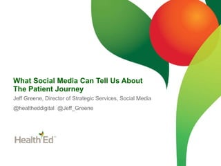 What Social Media Can Tell Us About The Patient Journey Jeff Greene, Director of Strategic Services, Social Media @healthe...