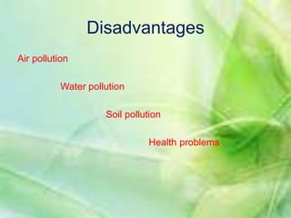 Disadvantages 
Air pollution 
Water pollution 
Soil pollution 
Health problems 
 