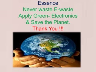 Essence 
Never waste E-waste 
Apply Green- Electronics 
& Save the Planet. 
Thank You !!! 
 