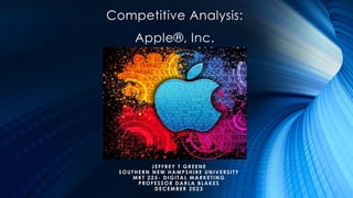 Competitive Analysis:
Apple®, Inc.
JEFFREY T GREENE
SOUTHERN NEW HAMPSHIRE UNIVERSITY
MKT 225- DIGITAL MARKETING
PROFESSOR DARLA BLAKES
DECEMBER 2023
 