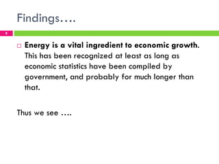 Findings….
8


    !   Energy is a vital ingredient to economic growth.
        This has been recognized at least as long as
        economic statistics have been compiled by
        government, and probably for much longer than
        that.

    Thus we see ….
 
