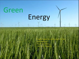Green
Energy
Program paid for and brought to byProgram paid for and brought to by
-Anja Bananja-Anja Bananja
-Franz the Manz-Franz the Manz
- And Just Chadrick- And Just Chadrick
 