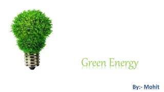 Green Energy
By:- Mohit
 