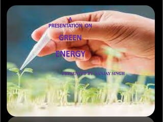 A
Presentation
on
Green
Energy
Presented By
Sanjay Singh
 