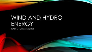 WIND AND HYDRO
ENERGY
TEAM 5 – GREEN ENERGY
 