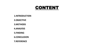 CONTENT
1.INTRODUCTION
2.OBJECTIVE
3.METHODS
4.ANALYSIS
5.FINDING
6.CONCLUSION
7.REFERENCE
 
