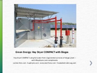 Green Energy: Hay Dryer COMPACT with Biogas
Hay Dryer COMPACT using hot water from cogeneration process of biogas plant –
with #haydryers.com compliments
sechoir-foin.com - haydryers.com - essiccatoi-fieno.com - heuballentrocknung.com
 