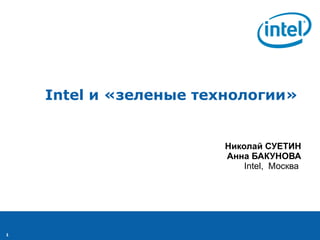 Intel  и «зеленые технологии»   Николай СУЕТИН Анна БАКУНОВА Intel,  Москва  