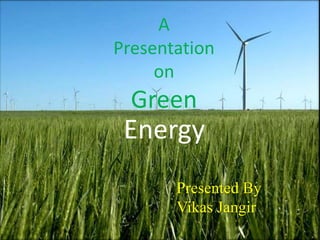 A
Presentation
on

Green

Energy
Presented By
Vikas Jangir

 