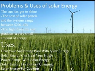 Problems & Uses of solar Energy
The sun has got to shine
-The cost of solar panels
and the systems range
between $20k-40k
...
