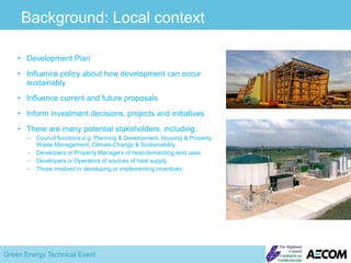 SG target of at least 11% of all heat demand to be met from renewable sources by 2020Scottish Zero Waste Plan70% recycling / compost by 2025