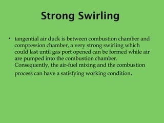 Strong Swirling
• tangential air duck is between combustion chamber and
compression chamber, a very strong swirling which
...