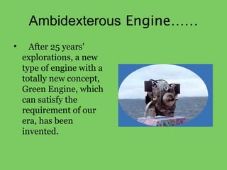 Ambidexterous Engine……
• After 25 years'
explorations, a new
type of engine with a
totally new concept,
Green Engine, whic...