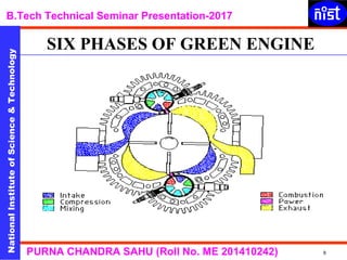NationalInstituteofScience&Technology
B.Tech Technical Seminar Presentation-2017NationalInstituteofScience&Technology
9PURNA CHANDRA SAHU (Roll No. ME 201410242)
SIX PHASES OF GREEN ENGINE
 