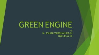 GREEN ENGINEby
N. ASHOK VARDHAN RAJU
7893336719
 