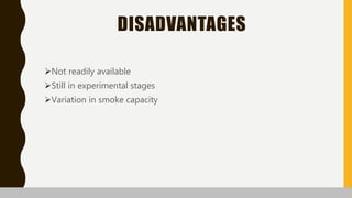 DISADVANTAGES
Not readily available
Still in experimental stages
Variation in smoke capacity
 