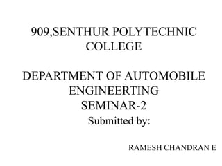 Submitted by:
RAMESH CHANDRAN E
909,SENTHUR POLYTECHNIC
COLLEGE
DEPARTMENT OF AUTOMOBILE
ENGINEERTING
SEMINAR-2
 