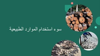 ‫سوء‬
‫استخدام‬
‫الموارد‬
‫الطبيعية‬
 