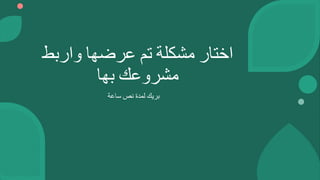 ‫اختار‬
‫مشكلة‬
‫تم‬
‫عرضها‬
‫واربط‬
‫مشروعك‬
‫بها‬
‫بريك‬
‫لمدة‬
‫نص‬
‫ساعة‬
 
