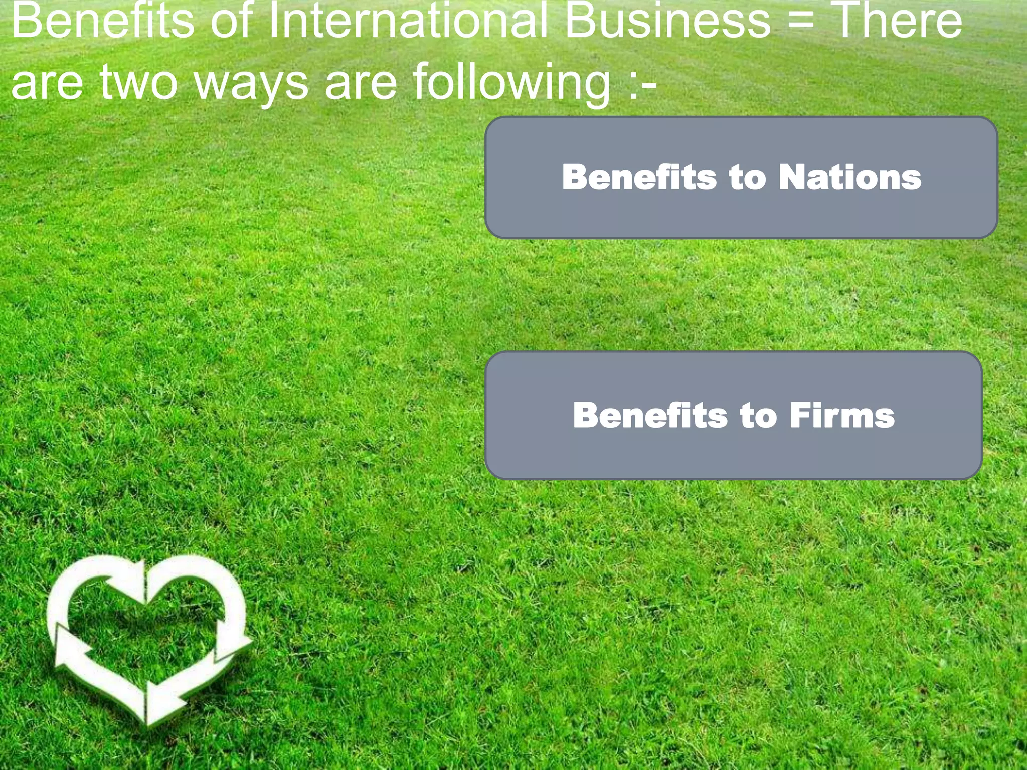 Benefits of International Business = There
are two ways are following :-
Benefits to Nations
Benefits to Firms
 