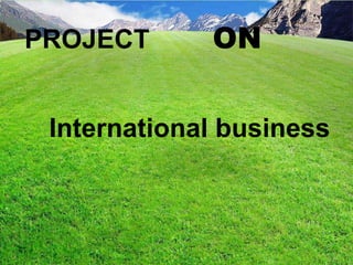 International business
PROJECT ON
 