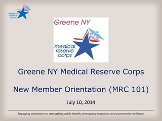 Greene NY Medical Reserve Corps
New Member Orientation (MRC 101)
July 10, 2014
 