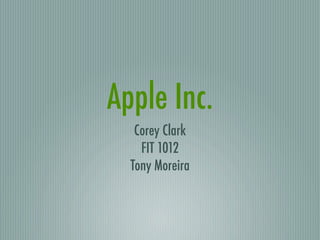 Apple Inc.
   Corey Clark
    FIT 1012
  Tony Moreira
 