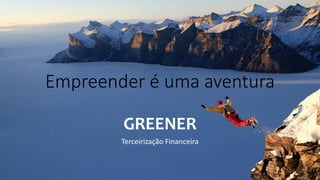 Empreender é uma aventura
GREENER
Terceirização Financeira
 