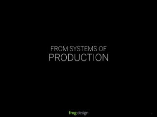 FROM SYSTEMS OF
PRODUCTION




                  © 2008 frog design. Conﬁdential & Proprietary.   13
 