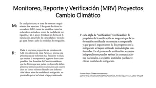 Monitoreo, Reporte y Verificación (MRV) Proyectos
Cambio Climático
M:
R:
Fuente: https://www.transparency-
partnership.net/sites/default/files/factsheet_minderung_mrv_es_2012-041.pdf
 